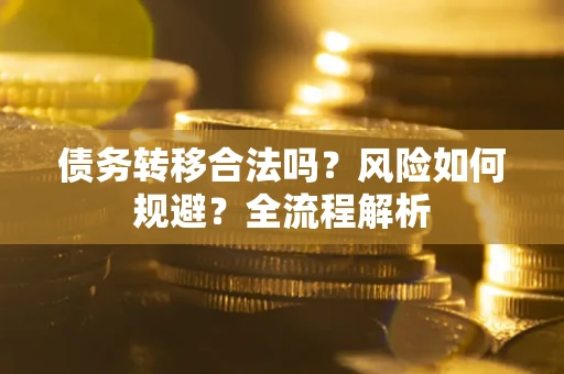 武汉债务转移合法吗？风险如何规避？全流程解析