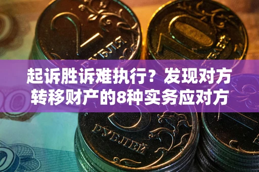 武汉起诉胜诉难执行？发现对方转移财产的8种实务应对方案