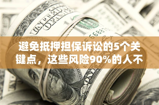武汉避免抵押担保诉讼的5个关键点，这些风险90%的人不知道！