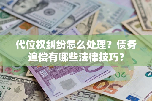武汉代位权纠纷怎么处理？债务追偿有哪些法律技巧？