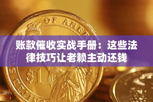武汉账款催收实战手册：这些法律技巧让老赖主动还钱