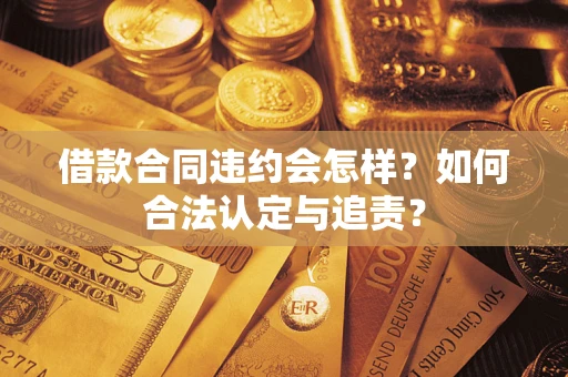 武汉借款合同违约会怎样？如何合法认定与追责？