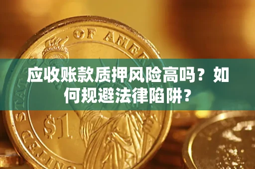 武汉应收账款质押风险高吗？如何规避法律陷阱？