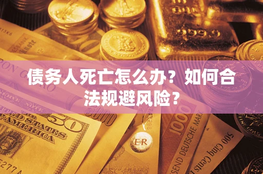 武汉债务人死亡怎么办？如何合法规避风险？
