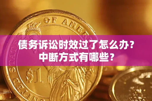 武汉债务诉讼时效过了怎么办？中断方式有哪些？