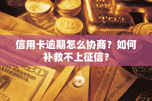 武汉信用卡逾期怎么协商？如何补救不上征信？