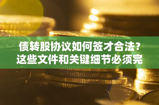 武汉债转股协议如何签才合法？这些文件和关键细节必须完整