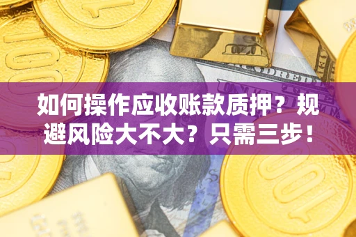 武汉如何操作应收账款质押？规避风险大不大？只需三步！