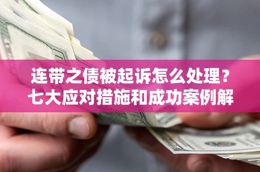 武汉连带之债被起诉怎么处理？七大应对措施和成功案例解析