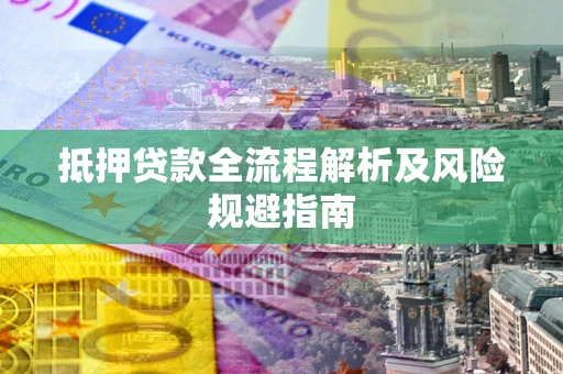 武汉抵押贷款全流程解析及风险规避指南