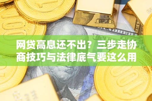 武汉网贷高息还不出？三步走协商技巧与法律底气要这么用