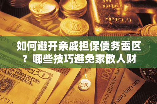 武汉如何避开亲戚担保债务雷区？哪些技巧避免家散人财