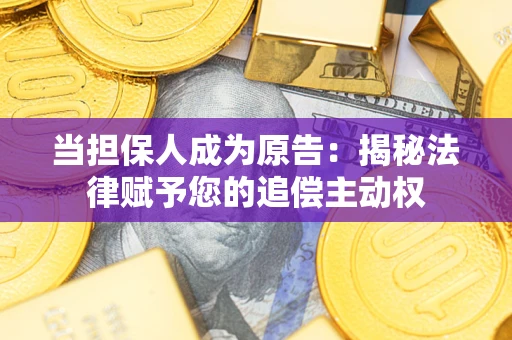 武汉当担保人成为原告:揭秘法律赋予您的追偿主动权 武汉当担保人成为原告:揭秘法律赋予您的追偿主动权
