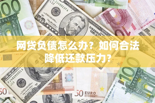 武汉网贷负债怎么办？如何合法降低还款压力？
