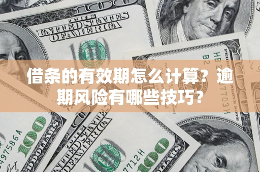 武汉借条的有效期怎么计算？逾期风险有哪些技巧？