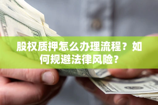 武汉股权质押怎么办理流程？如何规避法律风险？