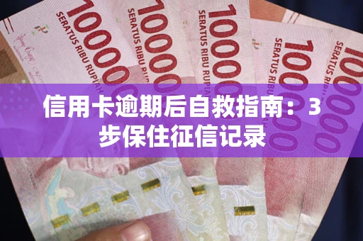 武汉信用卡逾期后自救指南：3步保住征信记录
