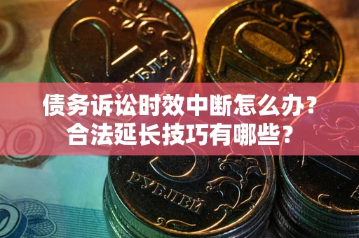 武汉债务诉讼时效中断怎么办？合法延长技巧有哪些？