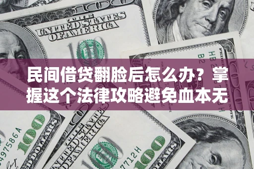 武汉民间借贷翻脸后怎么办？掌握这个法律攻略避免血本无归