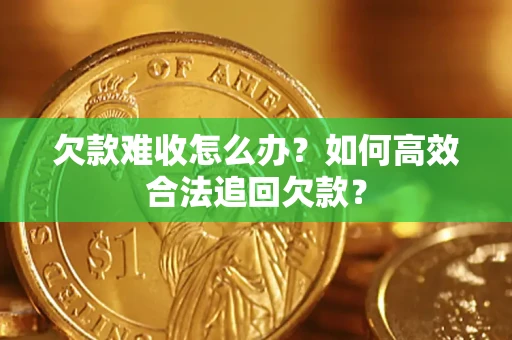 武汉欠款难收怎么办？如何高效合法追回欠款？
