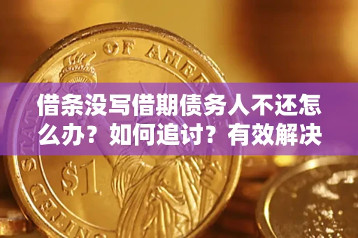 武汉借条没写借期债务人不还怎么办？如何追讨？有效解决方案！