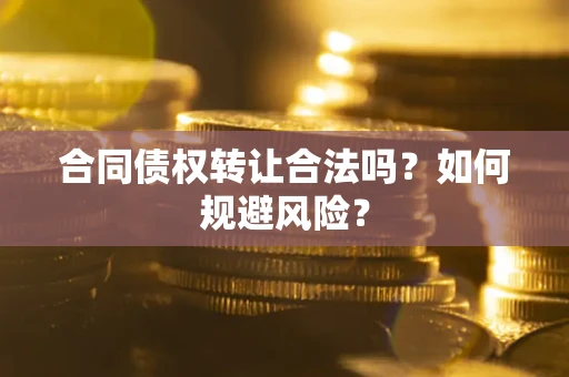 武汉合同债权转让合法吗?如何规避风险? 武汉合同债权转让合法吗?如何规避风险?