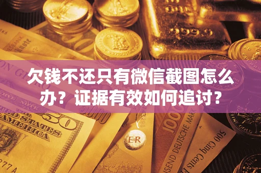 武汉欠钱不还只有微信截图怎么办？证据有效如何追讨？