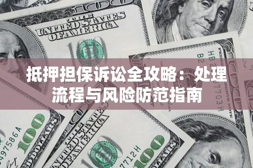 武汉抵押担保诉讼全攻略：处理流程与风险防范指南