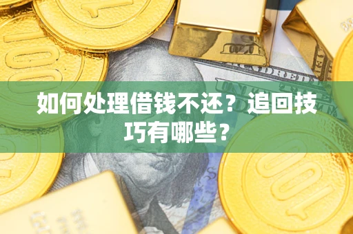 武汉如何处理借钱不还？追回技巧有哪些？