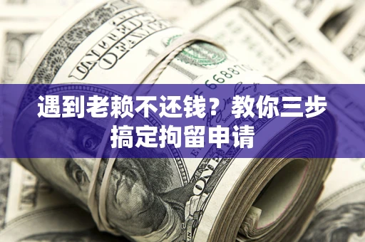 武汉遇到老赖不还钱？教你三步搞定拘留申请