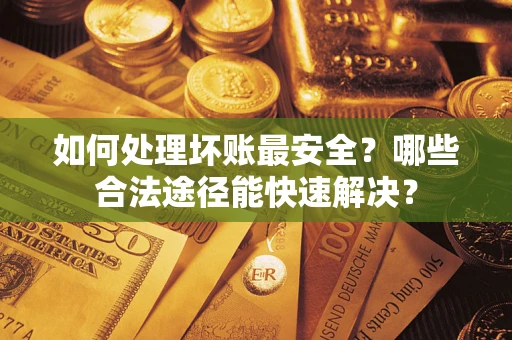 武汉如何处理坏账最安全？哪些合法途径能快速解决？