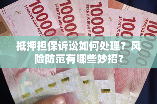 武汉抵押担保诉讼如何处理？风险防范有哪些妙招？