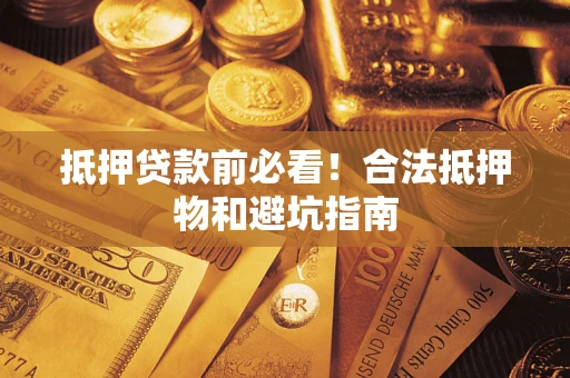 武汉抵押贷款前必看！合法抵押物和避坑指南