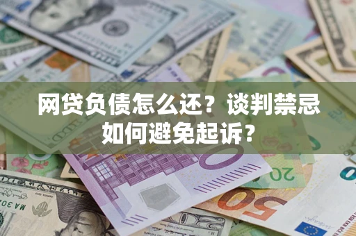 武汉网贷负债怎么还？谈判禁忌如何避免起诉？