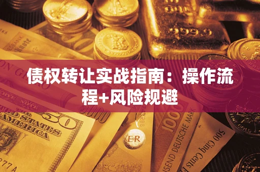 武汉债权转让实战指南：操作流程+风险规避
