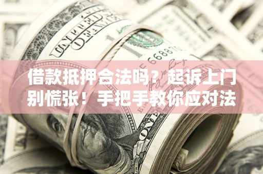武汉借款抵押合法吗？起诉上门别慌张！手把手教你应对法律程序