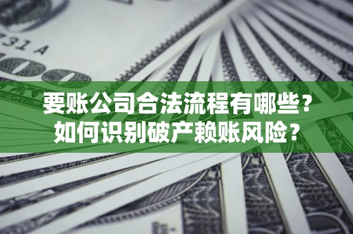 武汉要账公司合法流程有哪些？如何识别破产赖账风险？