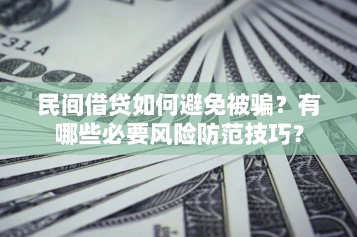 武汉民间借贷如何避免被骗？有哪些必要风险防范技巧？