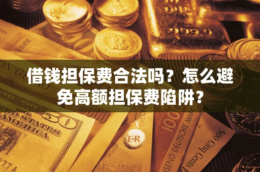 武汉借钱担保费合法吗？怎么避免高额担保费陷阱？
