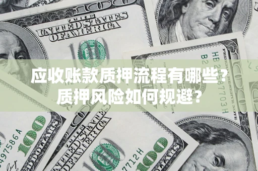 武汉应收账款质押流程有哪些？质押风险如何规避？
