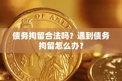 武汉债务拘留合法吗？遇到债务拘留怎么办？