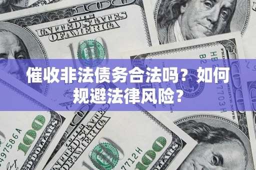 武汉催收非法债务合法吗？如何规避法律风险？