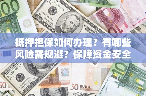武汉抵押担保如何办理？有哪些风险需规避？保障资金安全