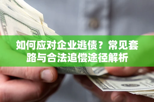 武汉如何应对企业逃债？常见套路与合法追偿途径解析