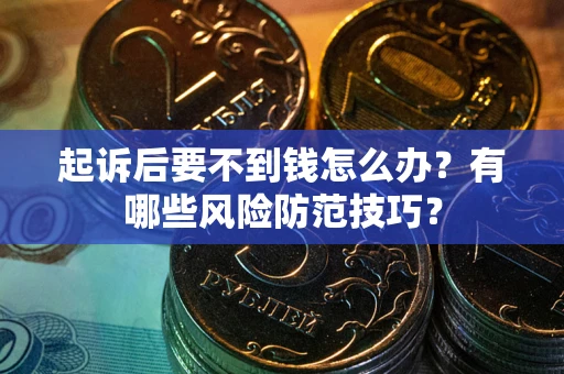 武汉起诉后要不到钱怎么办?有哪些风险防范技巧? 武汉起诉后要不到钱怎么办?有哪些风险防范技巧?