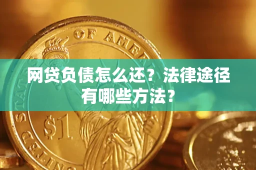 武汉网贷负债怎么还？法律途径有哪些方法？