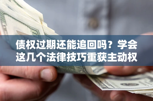 武汉债权过期还能追回吗？学会这几个法律技巧重获主动权