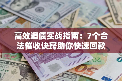 武汉高效追债实战指南：7个合法催收诀窍助你快速回款