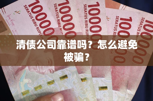 武汉清债公司靠谱吗？怎么避免被骗？