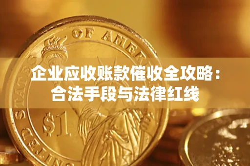 武汉企业应收账款催收全攻略：合法手段与法律红线